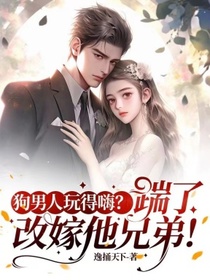 狗男人玩得嗨？踹了，改嫁他兄弟！