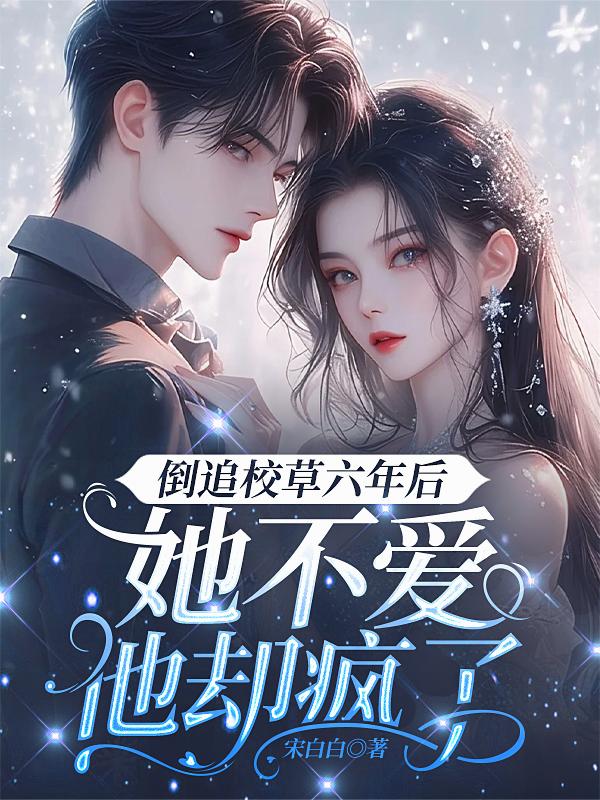 倒追校草六年后，她不爱他却疯了